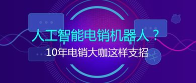 十年電銷大咖談智能銷售 人工智能電銷機器人的實戰(zhàn)應(yīng)用與進階策略